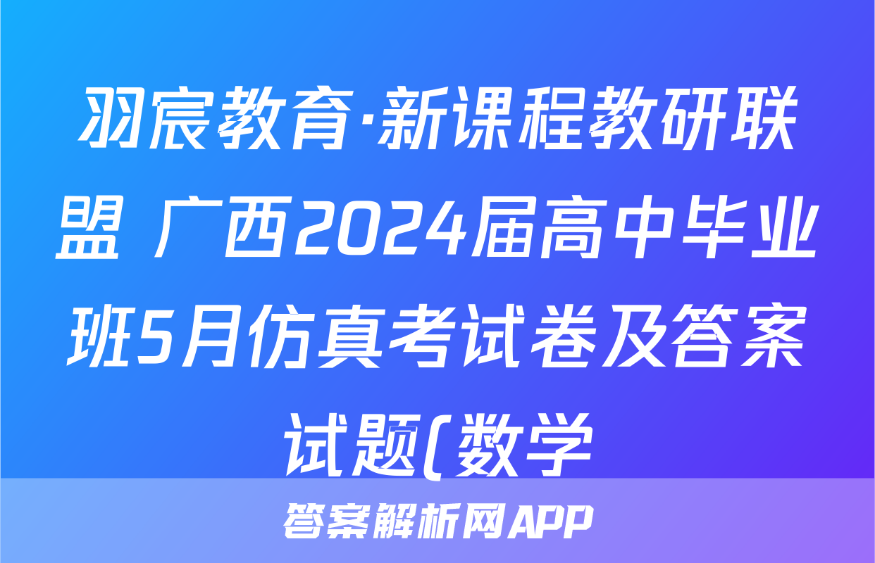 羽宸教育·新课程教研联盟 广西2024届高中毕业班5月仿真考试卷及答案试题(数学)